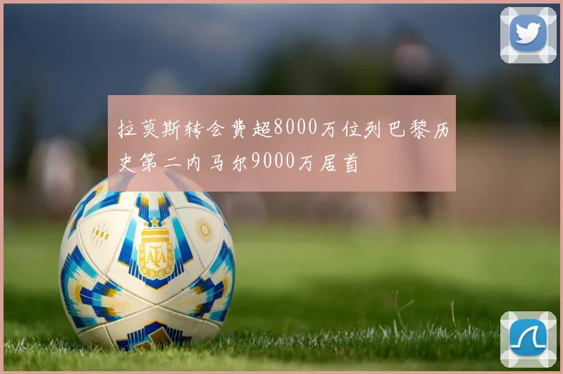 拉莫斯转会费超8000万位列巴黎历史第二内马尔9000万居首