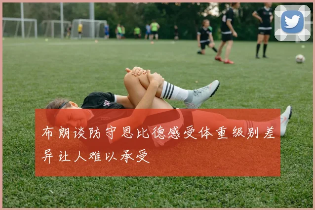 布朗谈防守恩比德感受体重级别差异让人难以承受