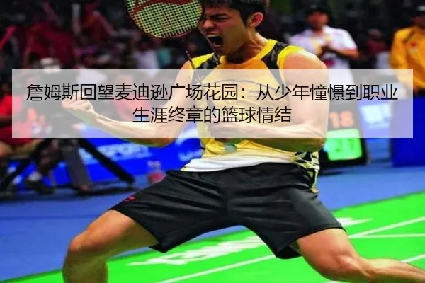 詹姆斯回望麦迪逊广场花园:从少年憧憬到职业生涯终章的篮球情结