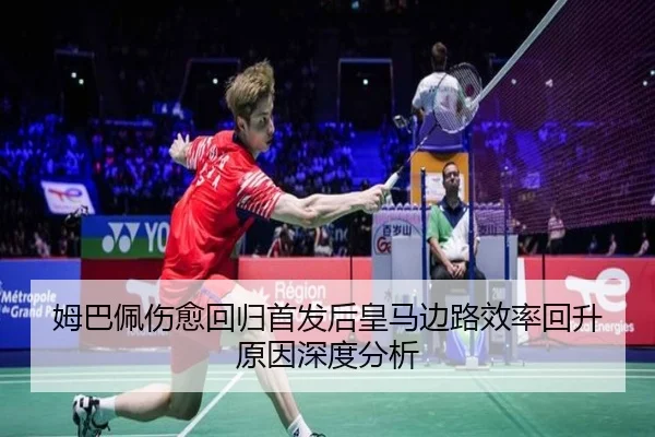 姆巴佩伤愈回归首发后皇马边路效率回升原因深度分析